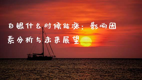 白银什么时候能涨：影响因素分析与未来展望_https://cj004.lansai.wang_财经新闻_第1张