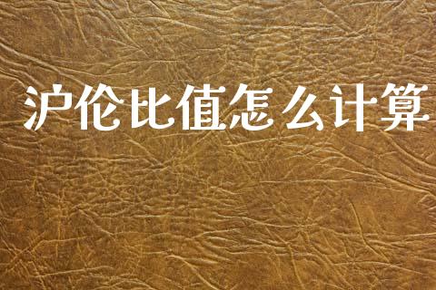 沪伦比值怎么计算_https://cj004.lansai.wang_金融监管_第1张