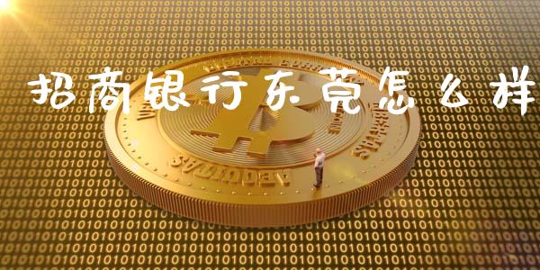 招商银行东莞怎么样_https://cj004.lansai.wang_财经新闻_第1张