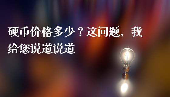 硬币价格多少？这问题，我给您说道说道_https://cj004.lansai.wang_外汇交易_第1张