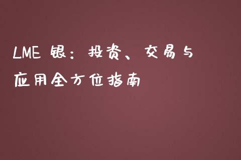 LME 银:投资、交易与应用全方位指南_债券资讯_第1张_期货开户_金融监管_外汇交易_债券资讯_全球市场_财经新闻 LME 银:投资、交易与应用全方位指南_https://cj004.lansai.wang_债券资讯_第1张