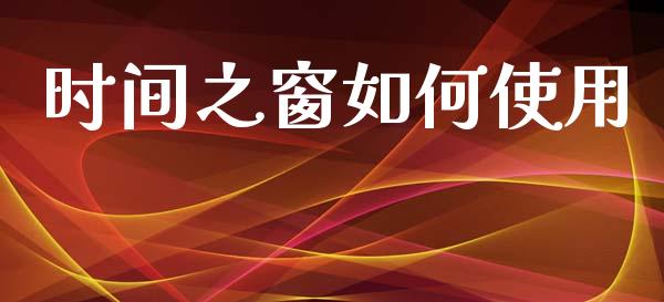 时间之窗如何使用_https://cj004.lansai.wang_全球市场_第1张
