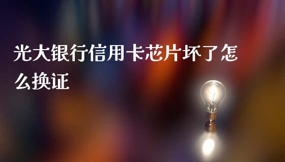 光大银行信用卡芯片坏了怎么换证_https://cj004.lansai.wang_金融监管_第1张