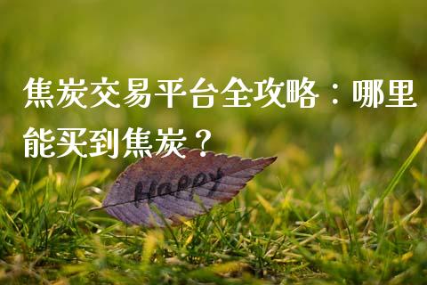 焦炭交易平台全攻略：哪里能买到焦炭？_https://cj004.lansai.wang_财经新闻_第1张