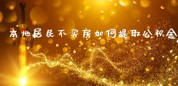 本地居民不买房如何提取公积金_https://cj004.lansai.wang_债券资讯_第1张