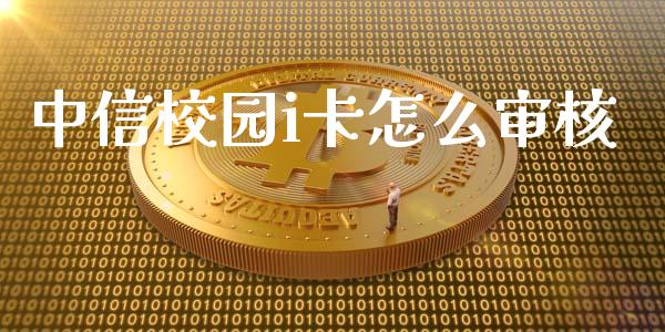 中信校园i卡怎么审核_https://cj004.lansai.wang_全球市场_第1张
