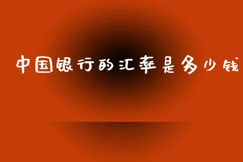 中国银行的汇率是多少钱_https://cj004.lansai.wang_期货开户_第1张
