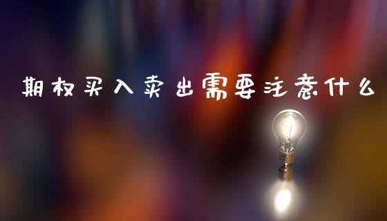 期权买入卖出需要注意什么_https://cj004.lansai.wang_债券资讯_第1张