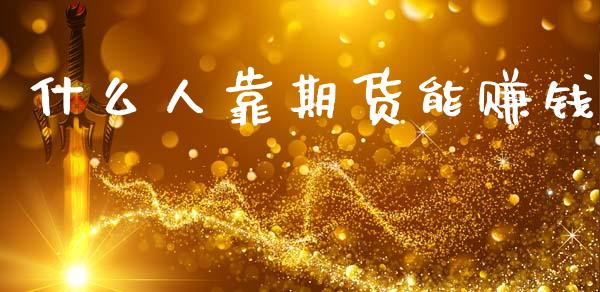 什么人靠期货能赚钱_https://cj004.lansai.wang_期货开户_第1张