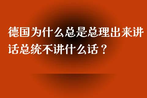 德国为什么总是总理出来讲话总统不讲什么话？_https://cj004.lansai.wang_全球市场_第1张