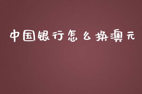 中国银行怎么换澳元_https://cj004.lansai.wang_全球市场_第1张