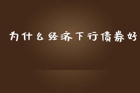 为什么经济下行债券好_https://cj004.lansai.wang_期货开户_第1张