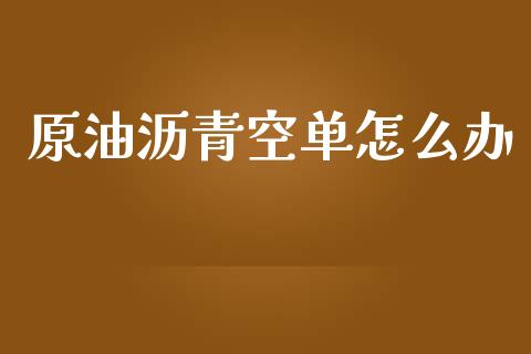 原油沥青空单怎么办_https://cj004.lansai.wang_财经新闻_第1张