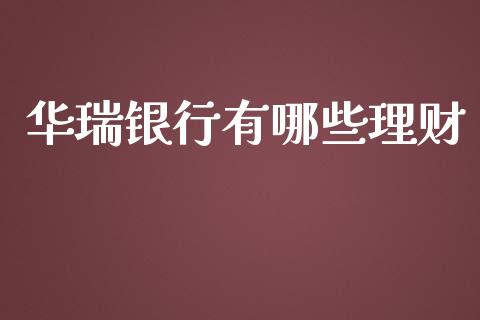 华瑞银行有哪些理财_https://cj004.lansai.wang_外汇交易_第1张