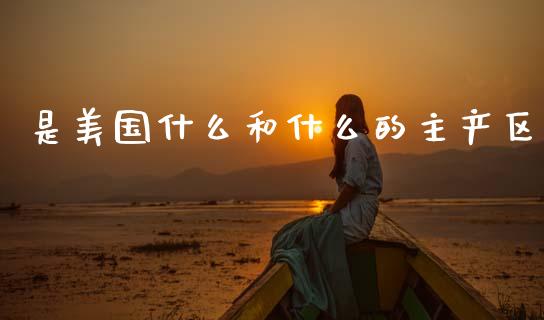 是美国什么和什么的主产区_https://cj004.lansai.wang_金融监管_第1张
