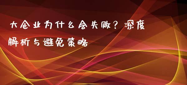 大企业为什么会失败？深度解析与避免策略_https://cj004.lansai.wang_金融监管_第1张