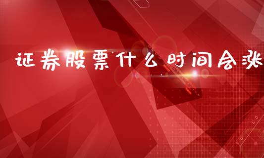 证券股票什么时间会涨_https://cj004.lansai.wang_财经新闻_第1张