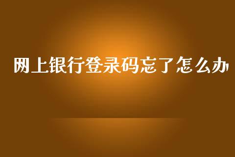 网上银行登录码忘了怎么办_https://cj004.lansai.wang_债券资讯_第1张