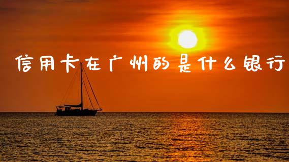 信用卡在广州的是什么银行_https://cj004.lansai.wang_期货开户_第1张