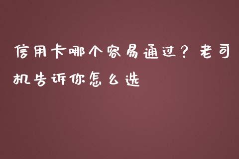 信用卡哪个容易通过？老司机告诉你怎么选_https://cj004.lansai.wang_财经新闻_第1张