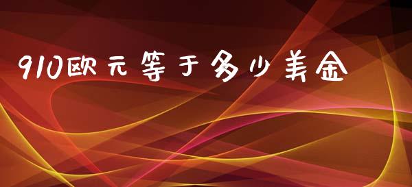 910欧元等于多少美金_https://cj004.lansai.wang_财经新闻_第1张