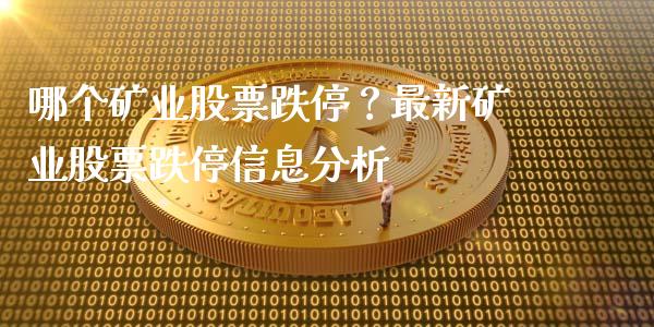 哪个矿业股票跌停？最新矿业股票跌停信息分析_https://cj004.lansai.wang_债券资讯_第1张