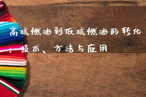 高硫燃油到低硫燃油的转化：技术、方法与应用_https://cj004.lansai.wang_财经新闻_第1张