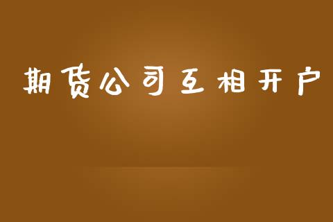 期货公司互相开户_https://cj004.lansai.wang_债券资讯_第1张