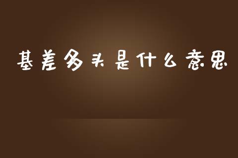 基差多头是什么意思_https://cj004.lansai.wang_金融监管_第1张