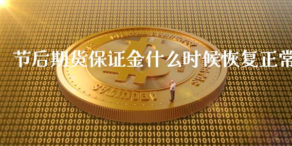 节后期货保证金什么时候恢复正常_https://cj004.lansai.wang_期货开户_第1张
