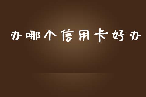 办哪个信用卡好办_https://cj004.lansai.wang_债券资讯_第1张