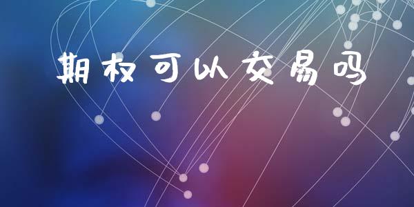 期权可以交易吗_https://cj004.lansai.wang_金融监管_第1张