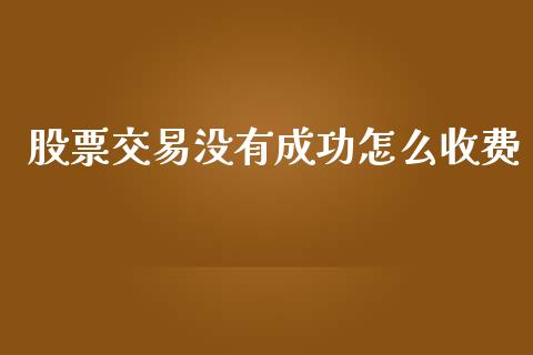 股票交易没有成功怎么收费_https://cj004.lansai.wang_全球市场_第1张