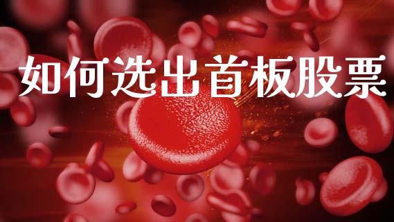 如何选出首板股票_https://cj004.lansai.wang_金融监管_第1张