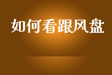 如何看跟风盘_https://cj004.lansai.wang_全球市场_第1张