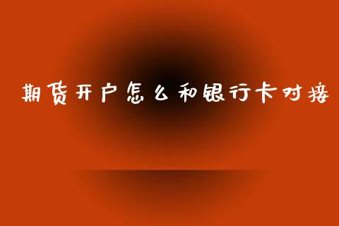 期货开户怎么和银行卡对接_https://cj004.lansai.wang_外汇交易_第1张