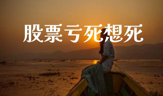 股票亏死想死_https://cj004.lansai.wang_全球市场_第1张