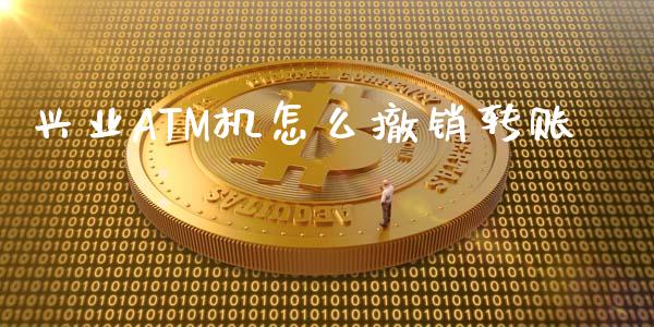 兴业ATM机怎么撤销转账_https://cj004.lansai.wang_财经新闻_第1张