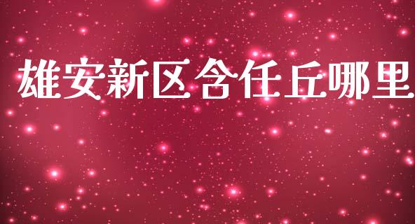 雄安新区含任丘哪里_https://cj004.lansai.wang_金融监管_第1张