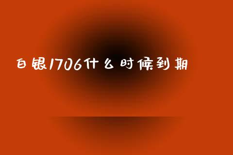 白银1706什么时候到期_https://cj004.lansai.wang_金融监管_第1张