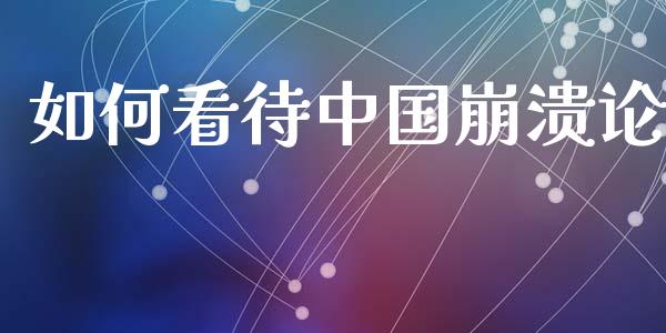 如何看待中国崩溃论_https://cj004.lansai.wang_外汇交易_第1张