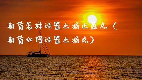 期货怎样设置止损止盈点(期货如何设置止损点)_全球市场_第1张_期货开户_金融监管_外汇交易_债券资讯_全球市场_财经新闻 期货怎样设置止损止盈点(期货如何设置止损点)_https://cj004.lansai.wang_全球市场_第1张