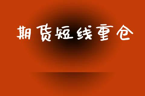 期货短线重仓_https://cj004.lansai.wang_财经新闻_第1张