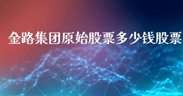 金路集团原始股票多少钱股票_https://cj004.lansai.wang_债券资讯_第1张