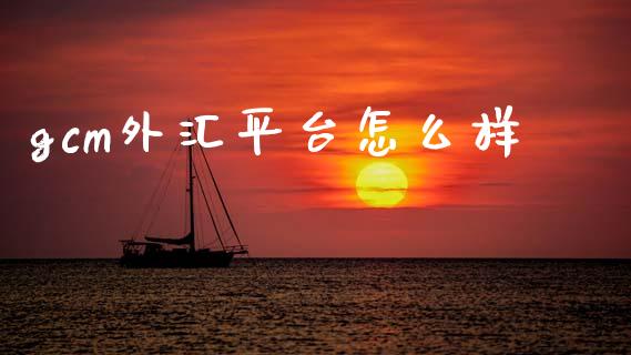 gcm外汇平台怎么样_https://cj004.lansai.wang_外汇交易_第1张
