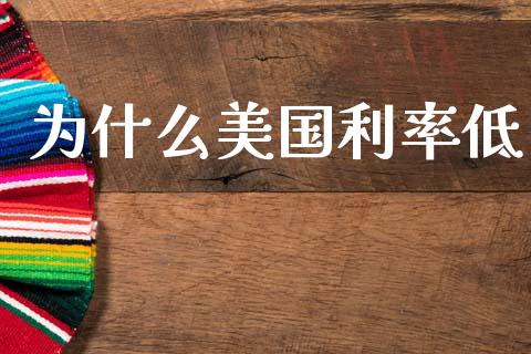 为什么美国利率低_https://cj004.lansai.wang_债券资讯_第1张