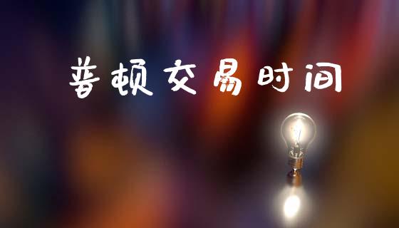普顿交易时间_https://cj004.lansai.wang_债券资讯_第1张