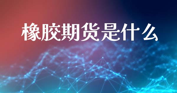 橡胶期货是什么_https://cj004.lansai.wang_财经新闻_第1张