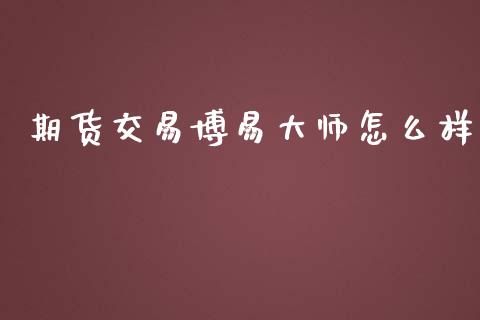 期货交易博易大师怎么样_https://cj004.lansai.wang_全球市场_第1张
