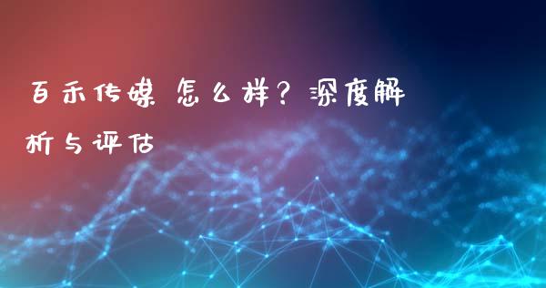 百禾传媒 怎么样?深度解析与评估_全球市场_第1张_期货开户_金融监管_外汇交易_债券资讯_全球市场_财经新闻 百禾传媒 怎么样?深度解析与评估_https://cj004.lansai.wang_全球市场_第1张